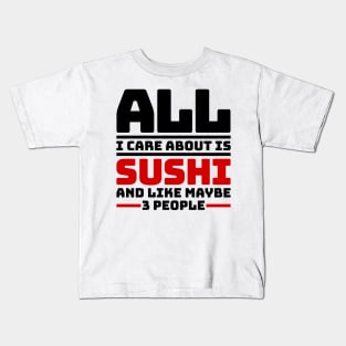 All I care about is sushi and like maybe 3 people Kids T-Shirt